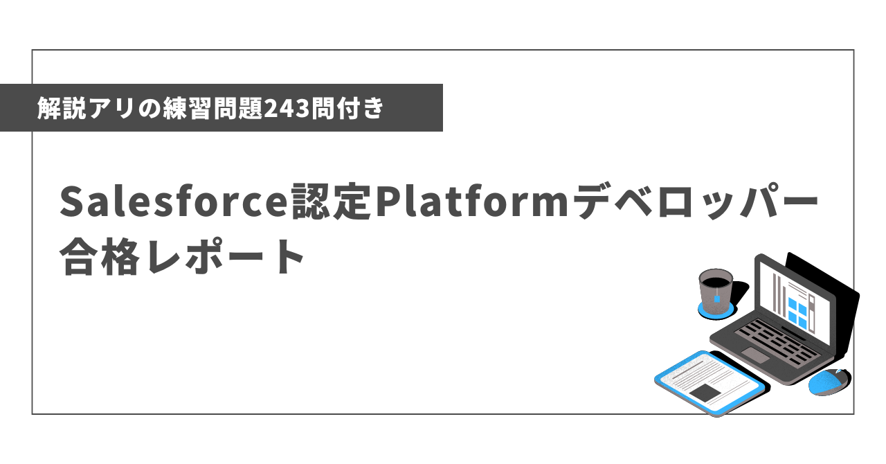 【問題243問付き】Salesforce認定Platformデベロッパー合格レポート | ゆるいアウトプット